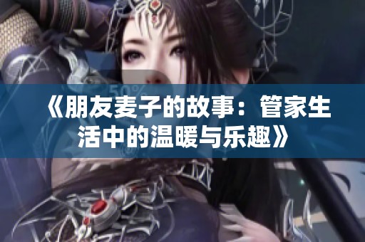 《朋友麦子的故事：管家生活中的温暖与乐趣》