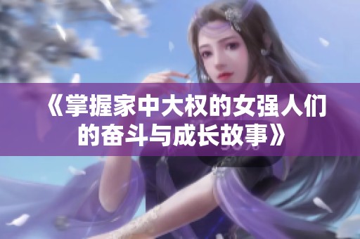《掌握家中大权的女强人们的奋斗与成长故事》