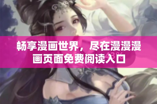 畅享漫画世界，尽在漫漫漫画页面免费阅读入口