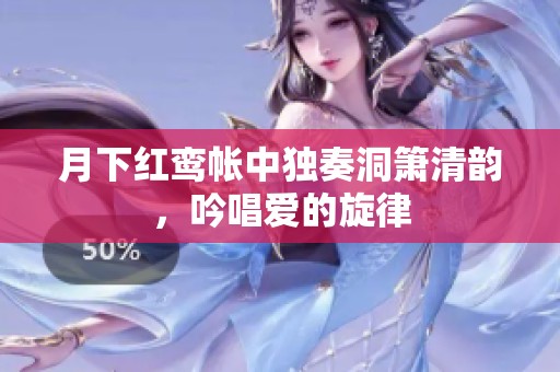 月下红鸾帐中独奏洞箫清韵，吟唱爱的旋律