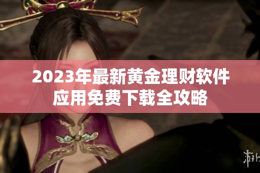 2023年最新黄金理财软件应用免费下载全攻略