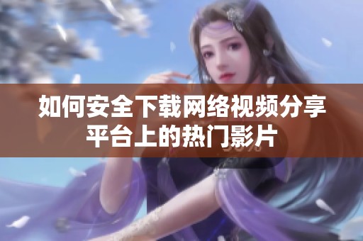 如何安全下载网络视频分享平台上的热门影片