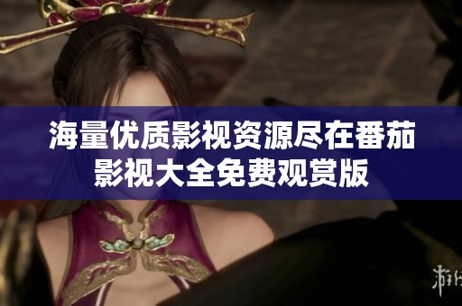 海量优质影视资源尽在番茄影视大全免费观赏版