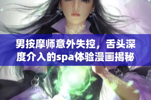 男按摩师意外失控，舌头深度介入的spa体验漫画揭秘
