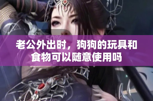 老公外出时，狗狗的玩具和食物可以随意使用吗