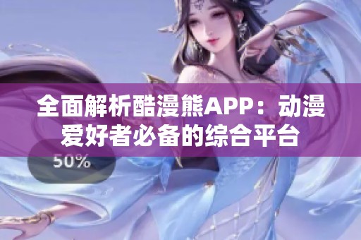全面解析酷漫熊APP：动漫爱好者必备的综合平台