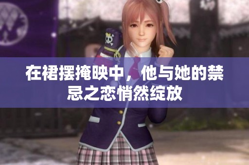 在裙摆掩映中，他与她的禁忌之恋悄然绽放
