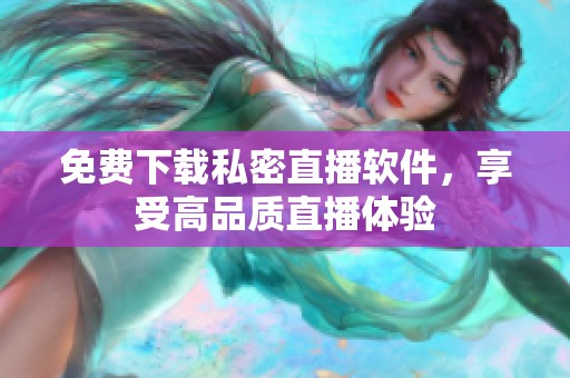 免费下载私密直播软件，享受高品质直播体验