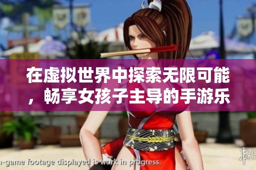 在虚拟世界中探索无限可能，畅享女孩子主导的手游乐趣