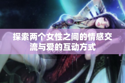 探索两个女性之间的情感交流与爱的互动方式