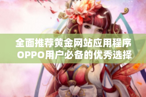 全面推荐黄金网站应用程序 OPPO用户必备的优秀选择