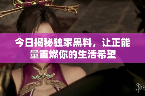 今日揭秘独家黑料，让正能量重燃你的生活希望