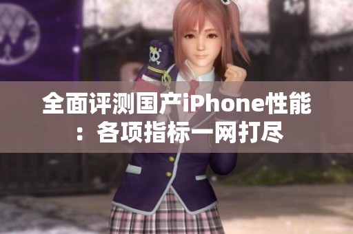 全面评测国产iPhone性能：各项指标一网打尽