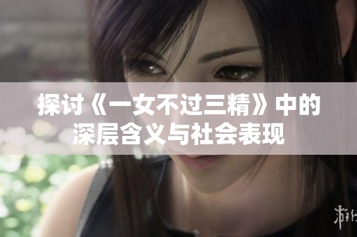 探讨《一女不过三精》中的深层含义与社会表现
