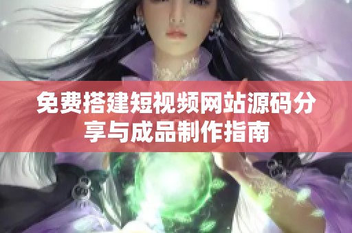免费搭建短视频网站源码分享与成品制作指南