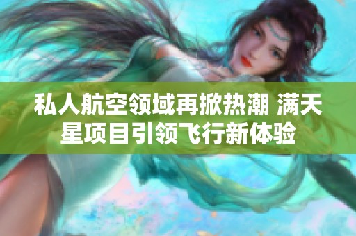 私人航空领域再掀热潮 满天星项目引领飞行新体验