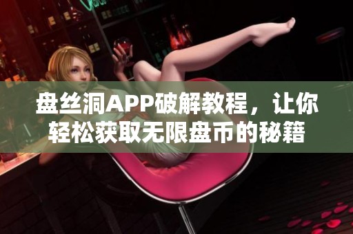 盘丝洞APP破解教程，让你轻松获取无限盘币的秘籍