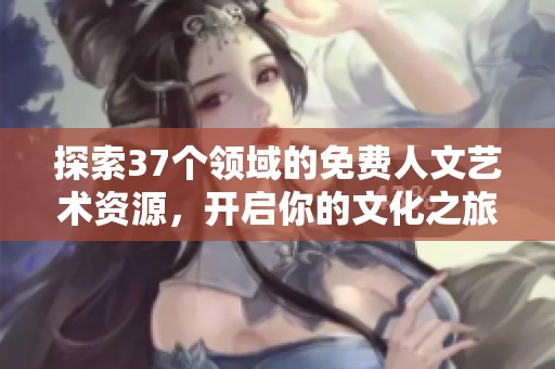 探索37个领域的免费人文艺术资源，开启你的文化之旅