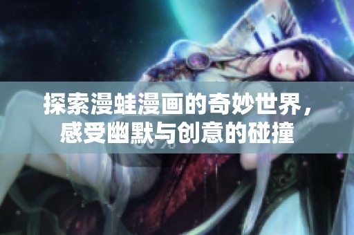 探索漫蛙漫画的奇妙世界，感受幽默与创意的碰撞