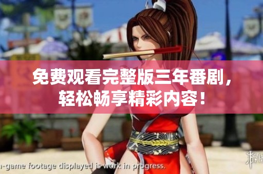 免费观看完整版三年番剧，轻松畅享精彩内容！