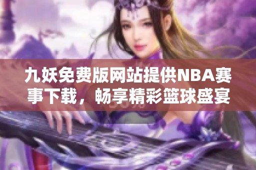 九妖免费版网站提供NBA赛事下载，畅享精彩篮球盛宴