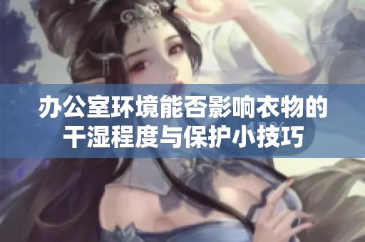 办公室环境能否影响衣物的干湿程度与保护小技巧