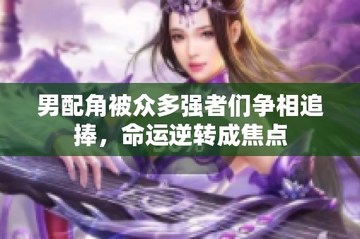 男配角被众多强者们争相追捧，命运逆转成焦点