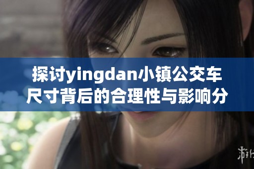 探讨yingdan小镇公交车尺寸背后的合理性与影响分析
