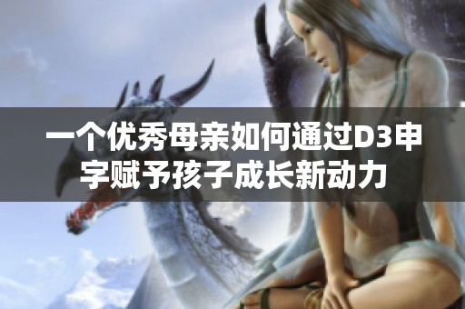 一个优秀母亲如何通过D3申字赋予孩子成长新动力