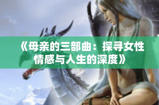 《母亲的三部曲：探寻女性情感与人生的深度》
