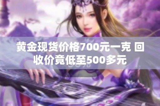 黄金现货价格700元一克 回收价竟低至500多元