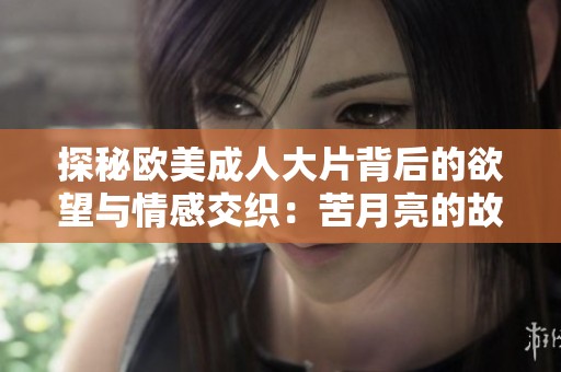 探秘欧美成人大片背后的欲望与情感交织：苦月亮的故事