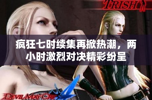 疯狂七时续集再掀热潮，两小时激烈对决精彩纷呈