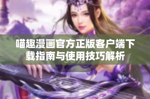 喵趣漫画官方正版客户端下载指南与使用技巧解析