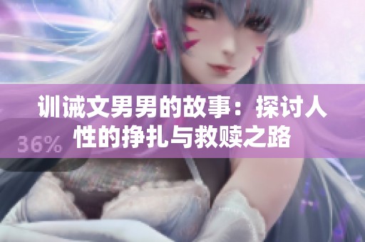 训诫文男男的故事：探讨人性的挣扎与救赎之路