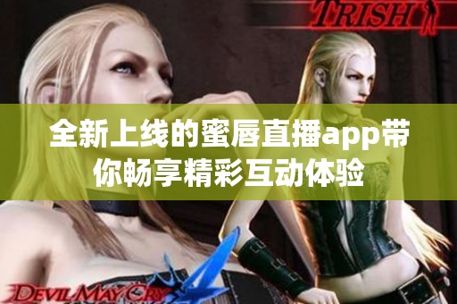 全新上线的蜜唇直播app带你畅享精彩互动体验