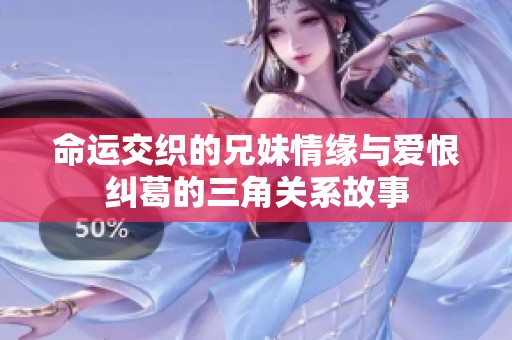 命运交织的兄妹情缘与爱恨纠葛的三角关系故事