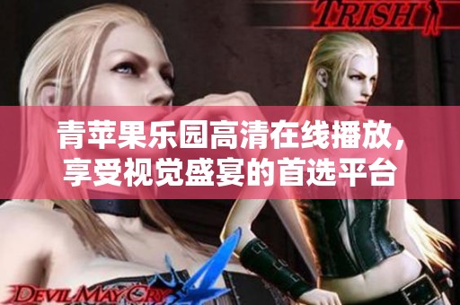 青苹果乐园高清在线播放，享受视觉盛宴的首选平台