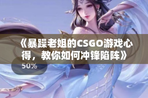 《暴躁老姐的CSGO游戏心得，教你如何冲锋陷阵》