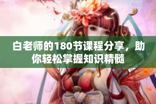 白老师的180节课程分享，助你轻松掌握知识精髓