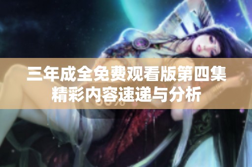 三年成全免费观看版第四集精彩内容速递与分析