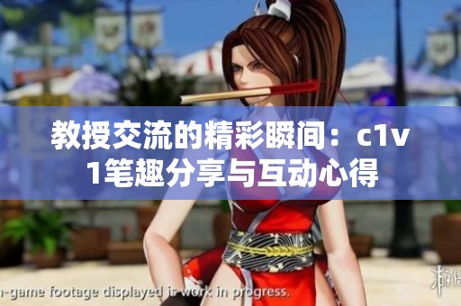 教授交流的精彩瞬间：c1v1笔趣分享与互动心得