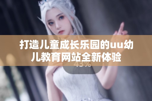打造儿童成长乐园的uu幼儿教育网站全新体验