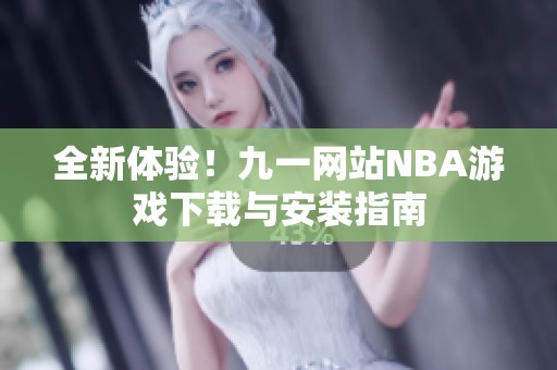 全新体验！九一网站NBA游戏下载与安装指南