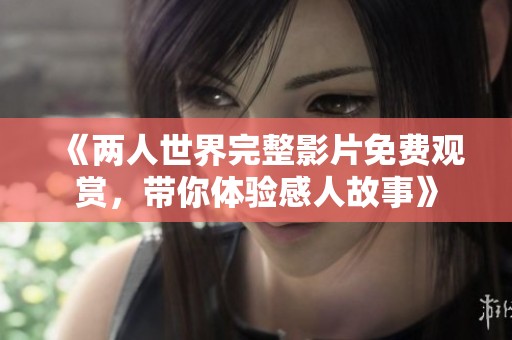 《两人世界完整影片免费观赏，带你体验感人故事》