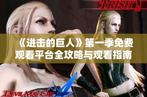 《进击的巨人》第一季免费观看平台全攻略与观看指南