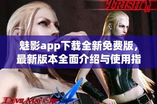 魅影app下载全新免费版，最新版本全面介绍与使用指南