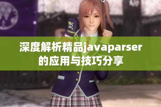 深度解析精品javaparser的应用与技巧分享