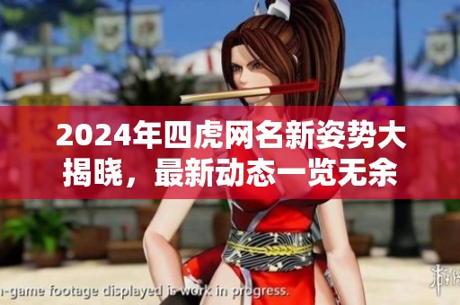 2024年四虎网名新姿势大揭晓，最新动态一览无余