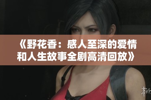 《野花香：感人至深的爱情和人生故事全剧高清回放》